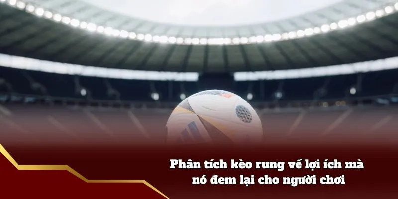 Phân tích kèo rung về lợi ích mà nó đem lại cho người chơi