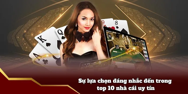 Sự lựa chọn đáng nhắc đến trong top 10 nhà cái uy tín