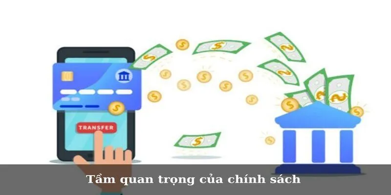 Chính Sách Nạp Rút Tiền Và Các Thông Tin Cần Nắm Rõ Tầm quan trọng của chính sách