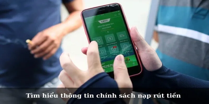 Chính Sách Nạp Rút Tiền Và Các Thông Tin Cần Nắm Rõ Tìm hiểu thông tin chính sách nạp rút tiền